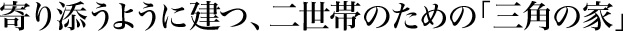 寄り添うように建つ、二世帯のための「三角の家」