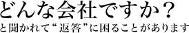 どんな会社ですか？と聞かれて返答に困ることがあります