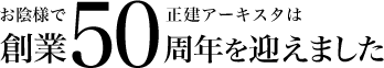 お陰様で正建アーキスタはもうすぐ創業50周年を迎えます